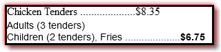 Chicken Tenders ....................$8.35 Adults (3 tenders) Children (2 tenders), Fries ....................$6.75